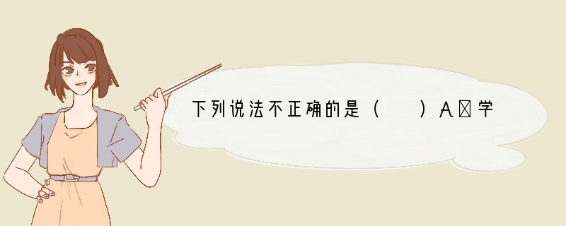 下列说法不正确的是（　　）A．学好化学要注意养成良好的实验习惯B．化学基础知识没有必